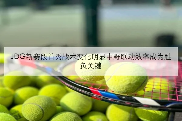 JDG新赛段首秀战术变化明显中野联动效率成为胜负关键