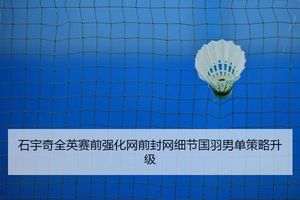 石宇奇全英赛前强化网前封网细节国羽男单策略升级